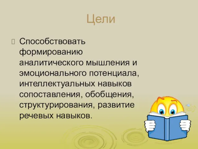 Цели Способствовать формированию аналитического мышления и эмоционального потенциала, интеллектуальных навыков сопоставления, обобщения, структурирования, развитие речевых навыков.