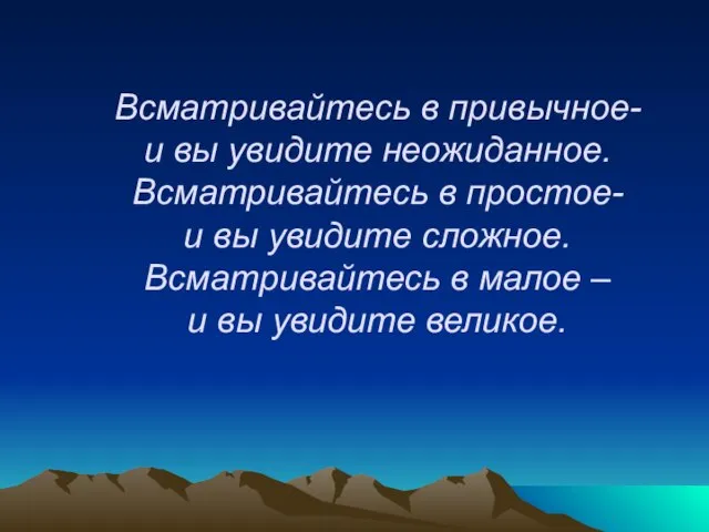 Всматривайтесь в привычное- и вы увидите неожиданное. Всматривайтесь в простое- и вы