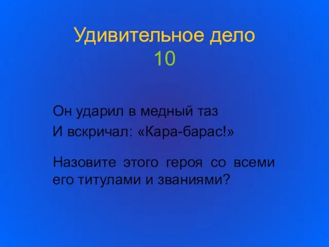 Удивительное дело 10 Он ударил в медный таз И вскричал: «Кара-барас!» Назовите