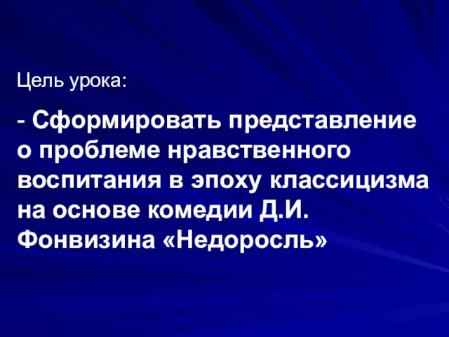 Цель урока: - Сформировать представление о проблеме нравственного воспитания в эпоху классицизма