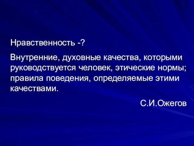 Нравственность -? Внутренние, духовные качества, которыми руководствуется человек, этические нормы; правила поведения, определяемые этими качествами. С.И.Ожегов