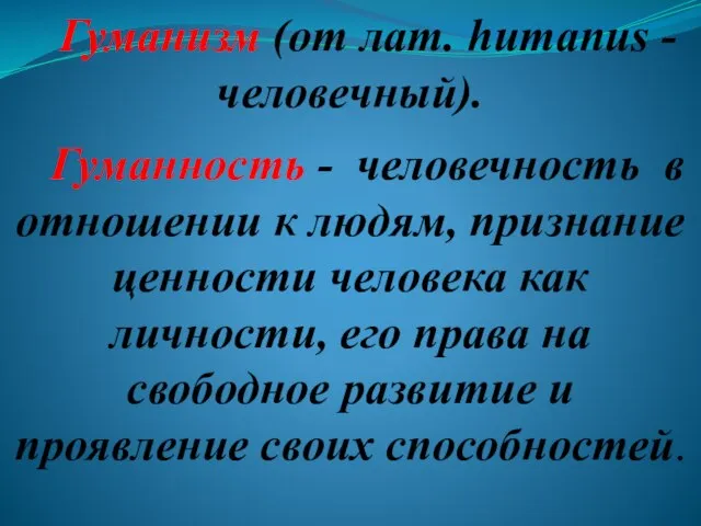 Гуманизм (от лат. humanus - человечный). Гуманность - человечность в отношении к