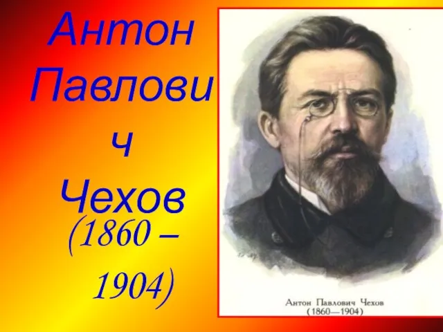 Антон Павлович Чехов (1860 – 1904)