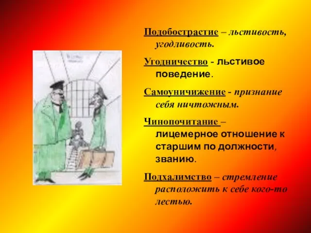 Подобострастие – льстивость, угодливость. Угодничество - льстивое поведение. Самоуничижение - признание себя