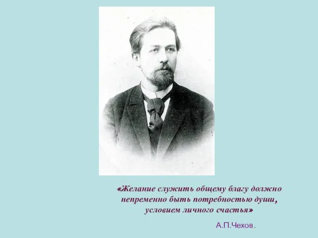 «Желание служить общему благу должно непременно быть потребностью души, условием личного счастья» А.П.Чехов.