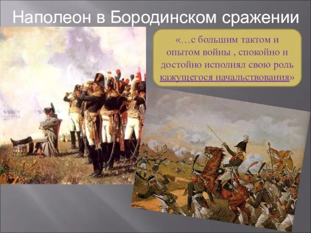 Наполеон в Бородинском сражении «…с большим тактом и опытом войны , спокойно