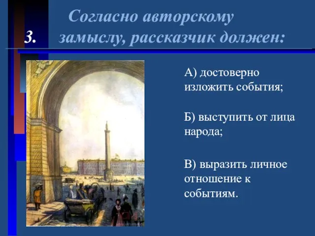 Согласно авторскому 3. замыслу, рассказчик должен: А) достоверно изложить события; Б) выступить