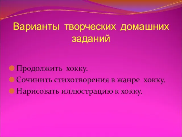 Варианты творческих домашних заданий Продолжить хокку. Сочинить стихотворения в жанре хокку. Нарисовать иллюстрацию к хокку.