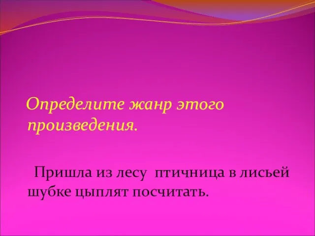 Определите жанр этого произведения. Пришла из лесу птичница в лисьей шубке цыплят посчитать.