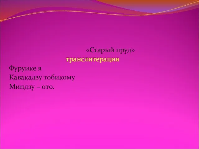 «Старый пруд» транслитерация Фуруике я Кавакадзу тобикому Миндзу – ото. перевод Старый