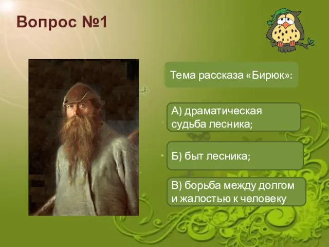 Вопрос №1 Тема рассказа «Бирюк»: А) драматическая судьба лесника; Б) быт лесника;