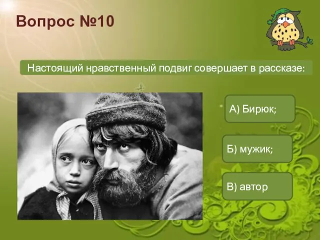 Вопрос №10 Настоящий нравственный подвиг совершает в рассказе: А) Бирюк; Б) мужик; В) автор