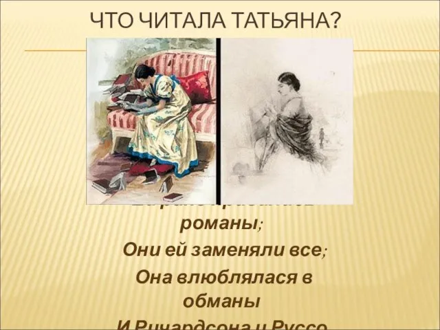 ЧТО ЧИТАЛА ТАТЬЯНА? Ей рано нравились романы; Они ей заменяли все; Она