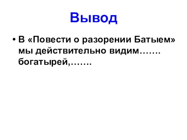 Вывод В «Повести о разорении Батыем» мы действительно видим……. богатырей,…….