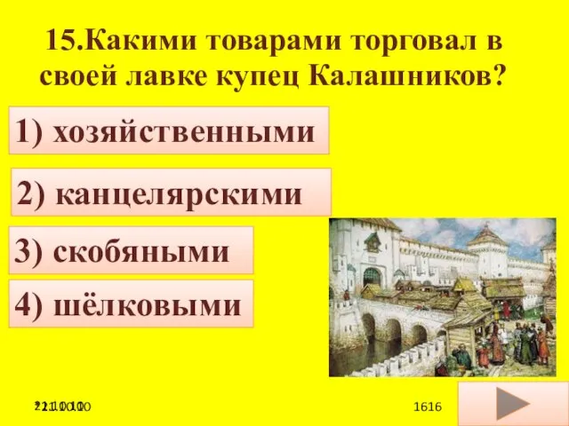 21.10.10 15.Какими товарами торговал в своей лавке купец Калашников? 2) канцелярскими 1)