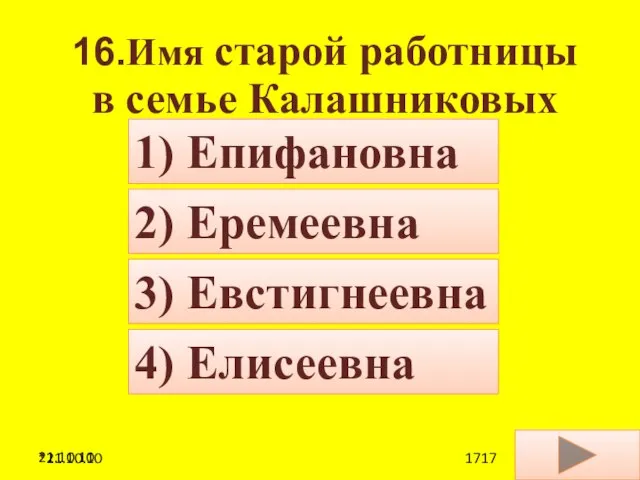 21.10.10 16.Имя старой работницы в семье Калашниковых 4) Елисеевна 2) Еремеевна 3) Евстигнеевна 1) Епифановна *21.10.10