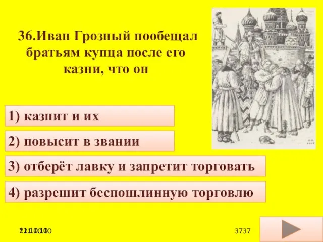 21.10.10 36.Иван Грозный пообещал братьям купца после его казни, что он 4)