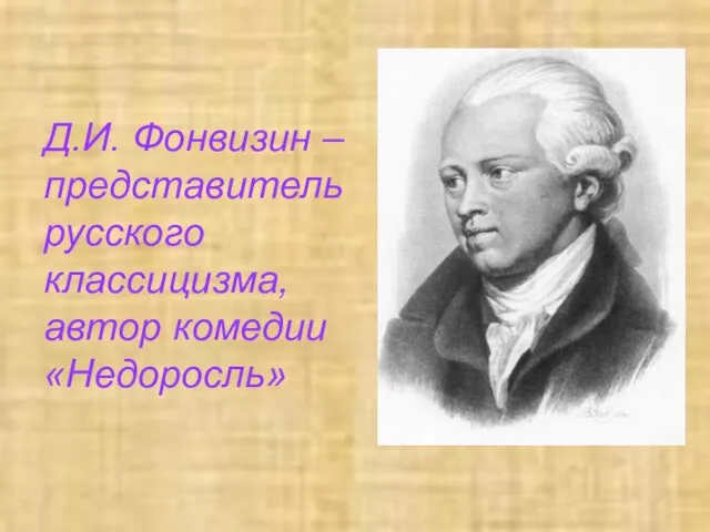 Д.И. Фонвизин – представитель русского классицизма, автор комедии «Недоросль»