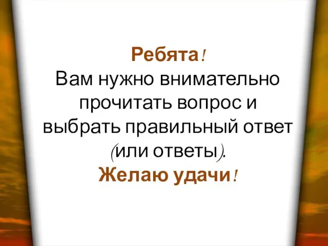 Ребята! Вам нужно внимательно прочитать вопрос и выбрать правильный ответ (или ответы). Желаю удачи!