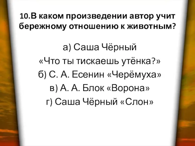 10.В каком произведении автор учит бережному отношению к животным? а) Саша Чёрный