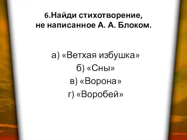 6.Найди стихотворение, не написанное А. А. Блоком. а) «Ветхая избушка» б) «Сны» в) «Ворона» г) «Воробей»