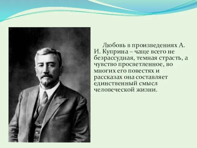 Любовь в произведениях А.И. Куприна – чаще всего не безрассудная, темная страсть,