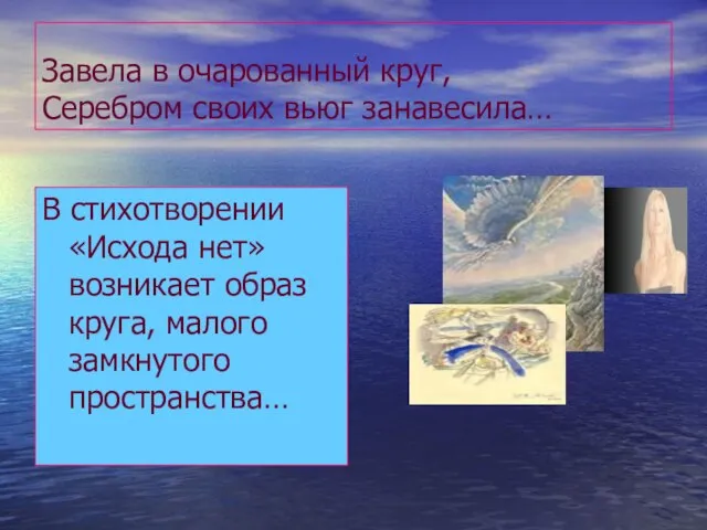 Завела в очарованный круг, Серебром своих вьюг занавесила… В стихотворении «Исхода нет»