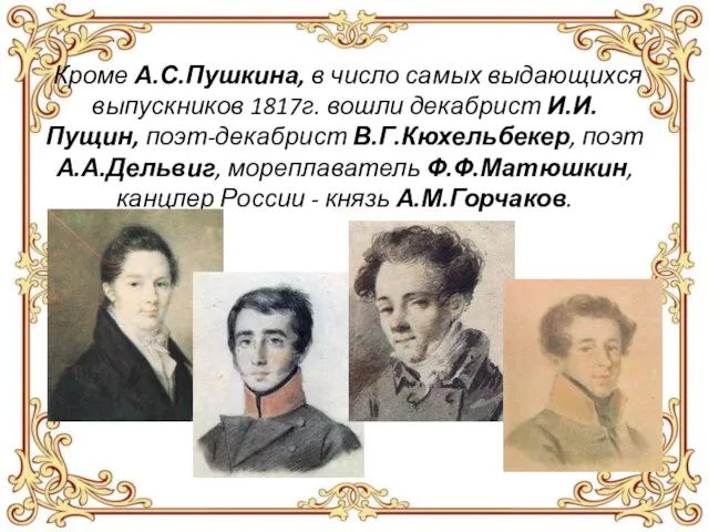Кроме А.С.Пушкина, в число самых выдающихся выпускников 1817г. вошли декабрист И.И.Пущин, поэт-декабрист