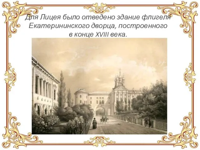 Для Лицея было отведено здание флигеля Екатерининского дворца, построенного в конце XVIII века.