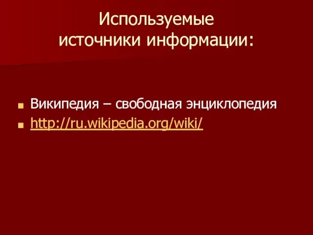 Используемые источники информации: Википедия – свободная энциклопедия http://ru.wikipedia.org/wiki/