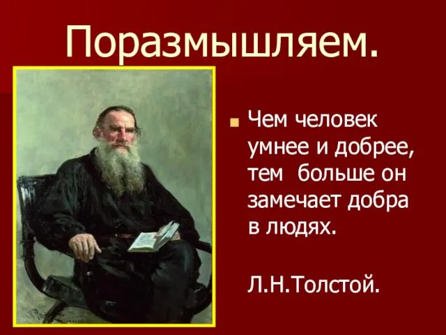 Поразмышляем. Чем человек умнее и добрее, тем больше он замечает добра в людях. Л.Н.Толстой.