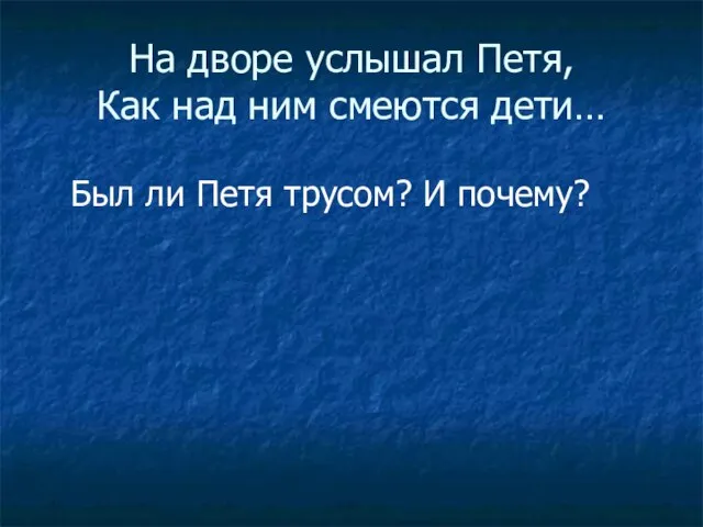 На дворе услышал Петя, Как над ним смеются дети… Был ли Петя трусом? И почему?