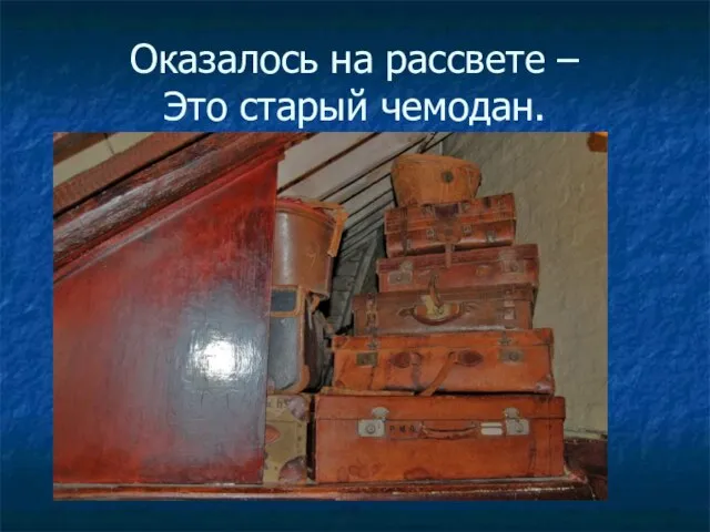 Оказалось на рассвете – Это старый чемодан.