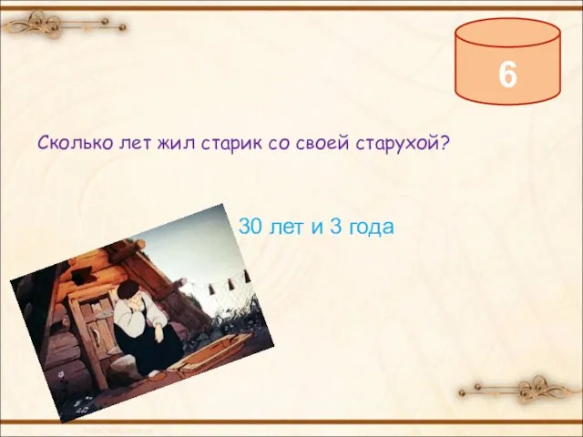 6 Сколько лет жил старик со своей старухой? 30 лет и 3 года