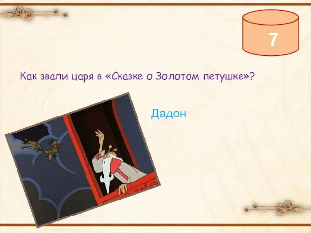 7 Как звали царя в «Сказке о Золотом петушке»? Дадон