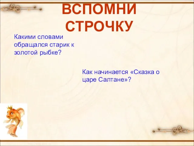 ВСПОМНИ СТРОЧКУ Какими словами обращался старик к золотой рыбке? Как начинается «Сказка о царе Салтане»?