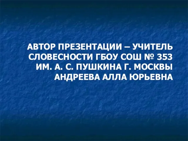 АВТОР ПРЕЗЕНТАЦИИ – УЧИТЕЛЬ СЛОВЕСНОСТИ ГБОУ СОШ № 353 ИМ. А. С.