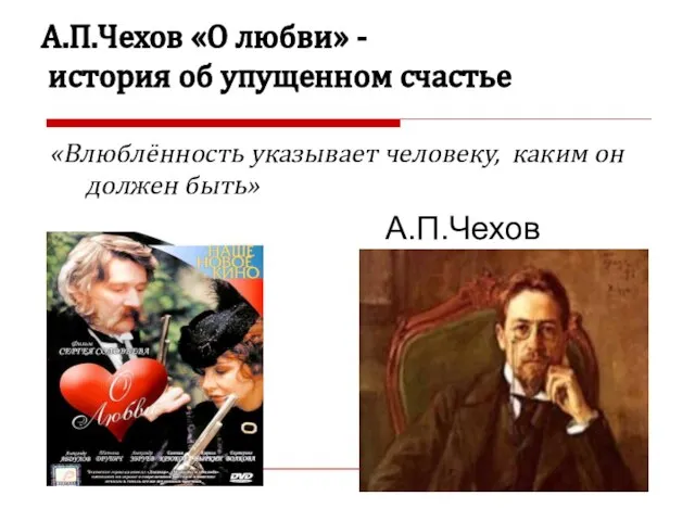 А.П.Чехов «О любви» - история об упущенном счастье «Влюблённость указывает человеку, каким он должен быть» А.П.Чехов