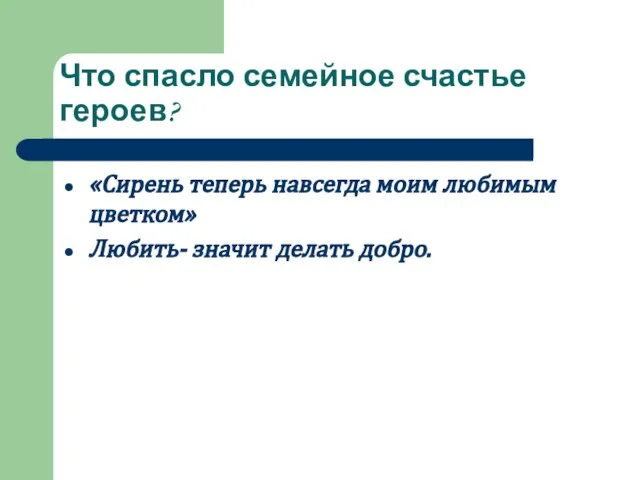 Что спасло семейное счастье героев? «Сирень теперь навсегда моим любимым цветком» Любить- значит делать добро.