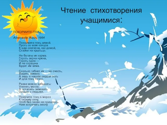 Чтение стихотворения учащимися: ПОКОРМИТЕ ПТИЦ Александр Яшин, 1964 Покормите птиц зимой. Пусть