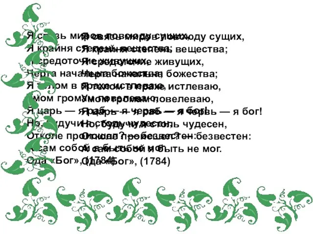 Я связь миров повсюду сущих, Я крайня степень вещества; Я средоточие живущих,