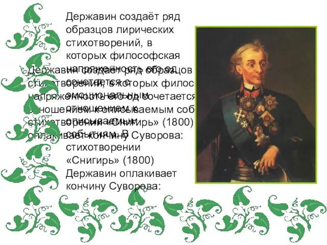 Державин создаёт ряд образцов лирических стихотворений, в которых философская напряженность его од