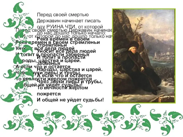 Перед своей смертью Державин начинает писать оду РУИНА ЧТИ, от которой до