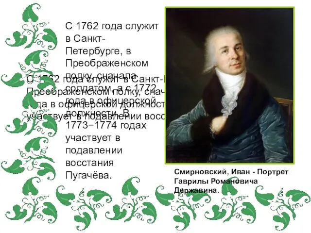 С 1762 года служит в Санкт-Петербурге, в Преображенском полку, сначала солдатом, а