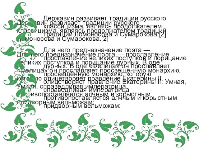 Державин развивает традиции русского классицизма, являясь продолжателем традиций Ломоносова и Сумарокова.[2] Для