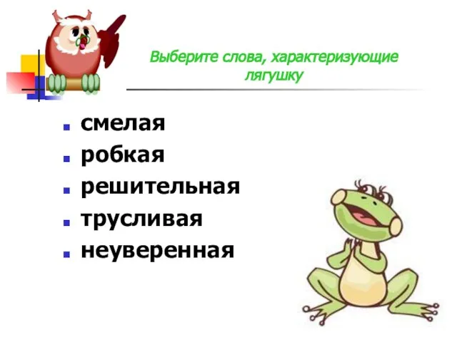 смелая робкая решительная трусливая неуверенная Выберите слова, характеризующие лягушку