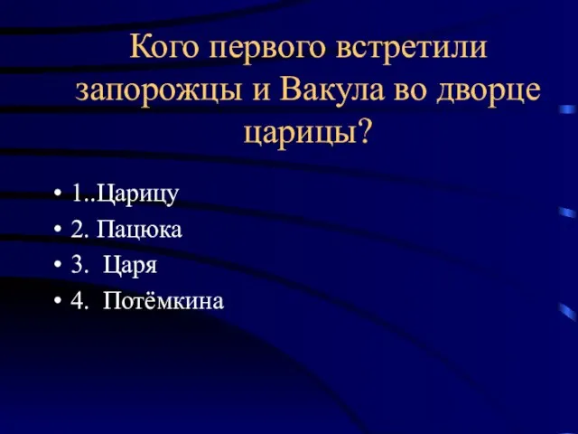 Кого первого встретили запорожцы и Вакула во дворце царицы? 1..Царицу 2. Пацюка 3. Царя 4. Потёмкина