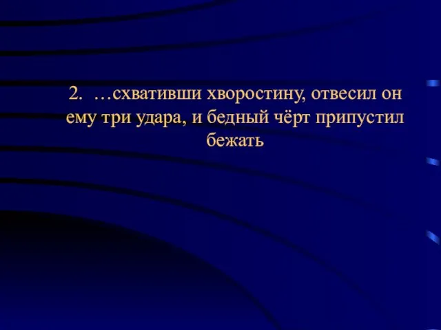 2. …схвативши хворостину, отвесил он ему три удара, и бедный чёрт припустил бежать