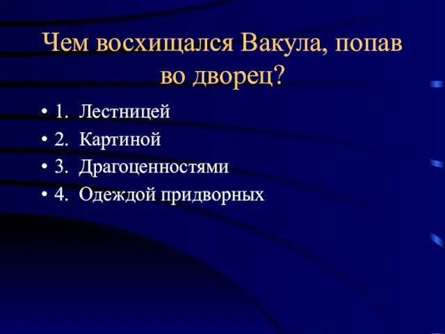 Чем восхищался Вакула, попав во дворец? 1. Лестницей 2. Картиной 3. Драгоценностями 4. Одеждой придворных