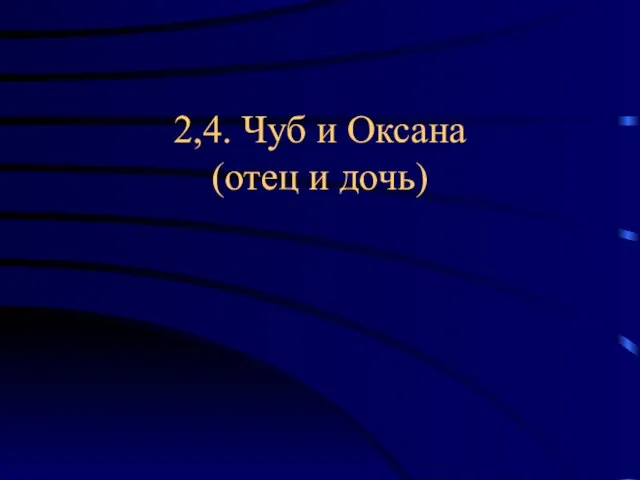 2,4. Чуб и Оксана (отец и дочь)